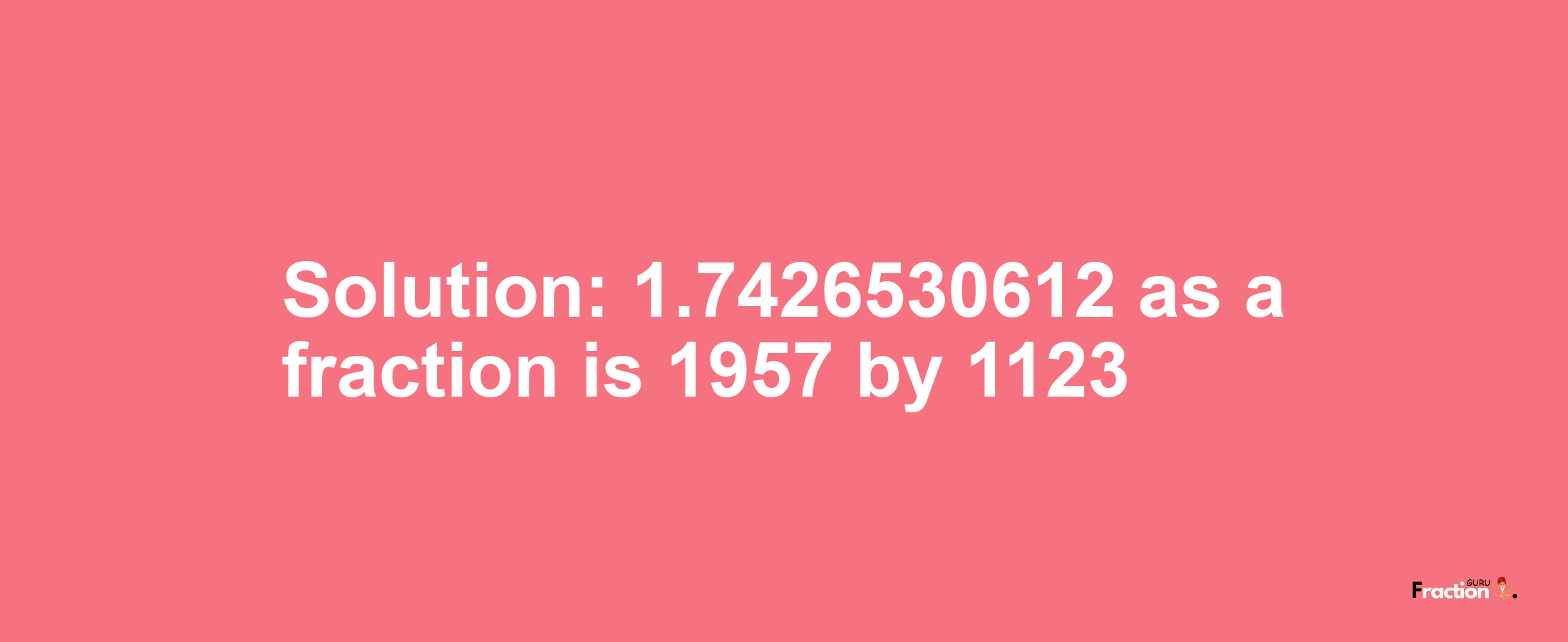 Solution:1.7426530612 as a fraction is 1957/1123